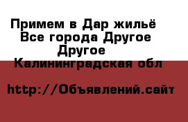 Примем в Дар жильё! - Все города Другое » Другое   . Калининградская обл.